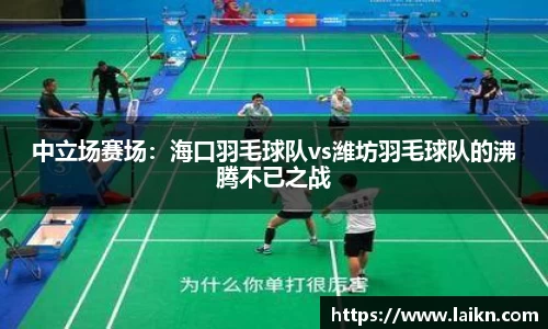 中立场赛场：海口羽毛球队vs潍坊羽毛球队的沸腾不已之战