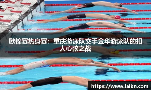 欧锦赛热身赛：重庆游泳队交手金华游泳队的扣人心弦之战
