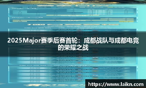 2025Major赛季后赛首轮：成都战队与成都电竞的荣耀之战