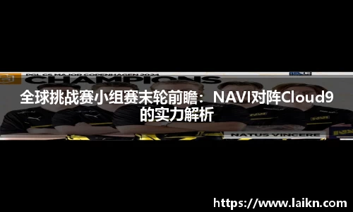 全球挑战赛小组赛末轮前瞻：NAVI对阵Cloud9的实力解析
