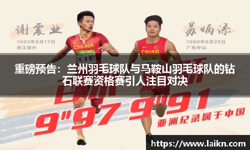 重磅预告：兰州羽毛球队与马鞍山羽毛球队的钻石联赛资格赛引人注目对决