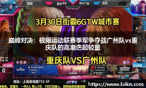 巅峰对决：极限运动联赛季军争夺战广州队vs重庆队的高潮迭起较量