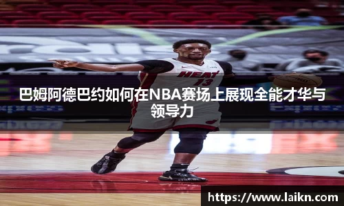 巴姆阿德巴约如何在NBA赛场上展现全能才华与领导力