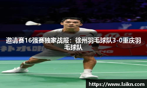 邀请赛16强赛独家战报：徐州羽毛球队3-0重庆羽毛球队