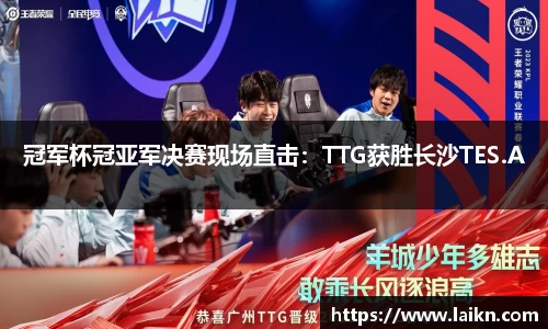 冠军杯冠亚军决赛现场直击：TTG获胜长沙TES.A