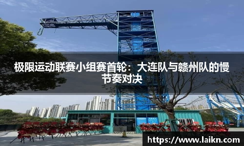 极限运动联赛小组赛首轮：大连队与赣州队的慢节奏对决