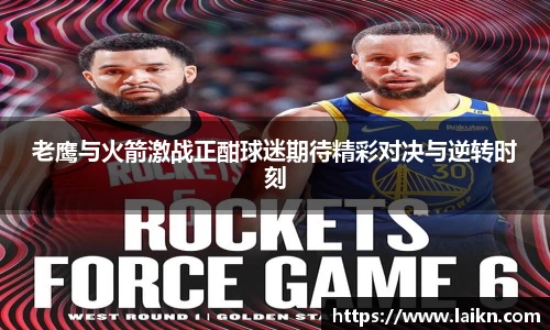 老鹰与火箭激战正酣球迷期待精彩对决与逆转时刻