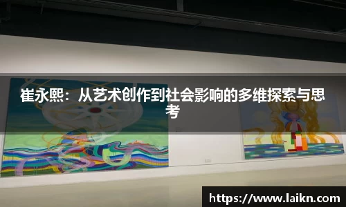 崔永熙：从艺术创作到社会影响的多维探索与思考