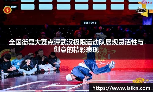 全国街舞大赛点评武汉极限运动队展现灵活性与创意的精彩表现